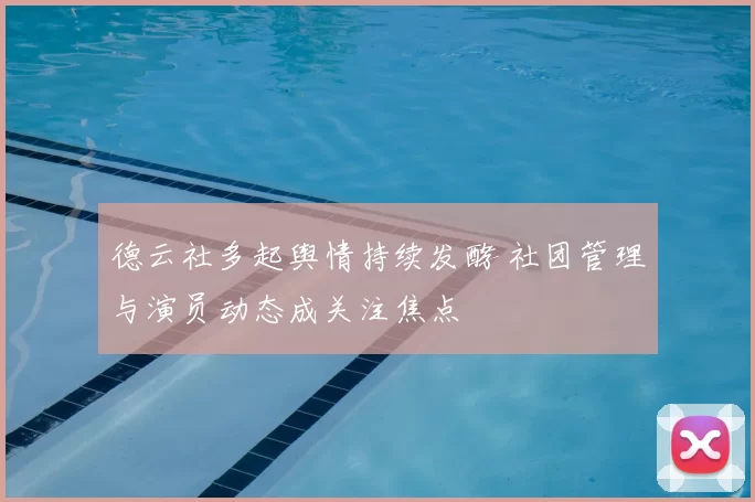 德云社多起舆情持续发酵 社团管理与演员动态成关注焦点