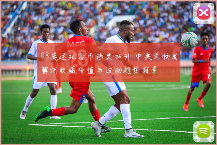 08奥运纪念币热度回升 中央文物局解析收藏价值与波动趋势前景