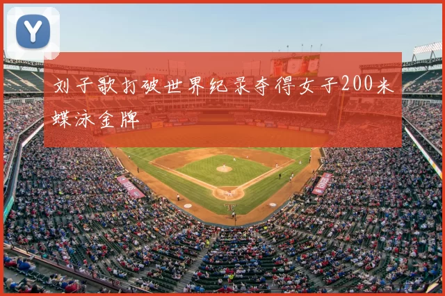 刘子歌打破世界纪录夺得女子200米蝶泳金牌