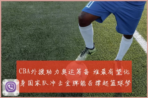 CBA外援助力奥运筹备 谁最有望化身国家队冲击金牌能否撑起篮球梦