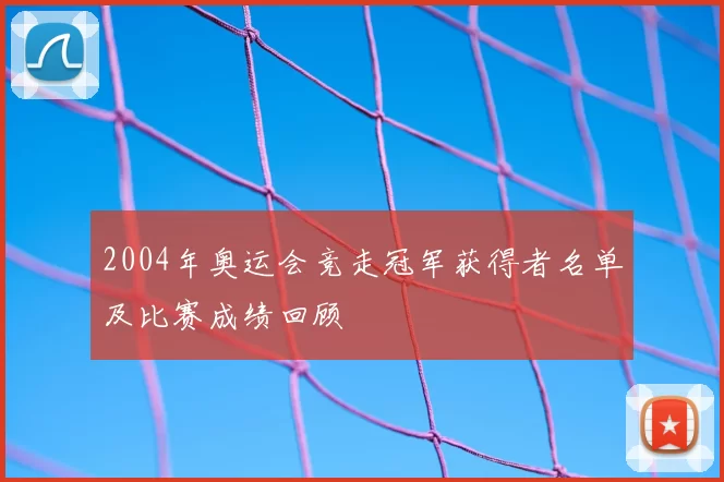 2004年奥运会竞走冠军获得者名单及比赛成绩回顾