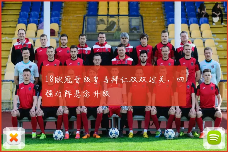 18欧冠晋级皇马拜仁双双过关，四强对阵悬念升级