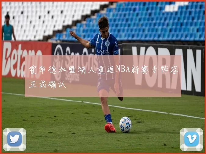 霍华德加盟湖人重返NBA新赛季阵容正式确认