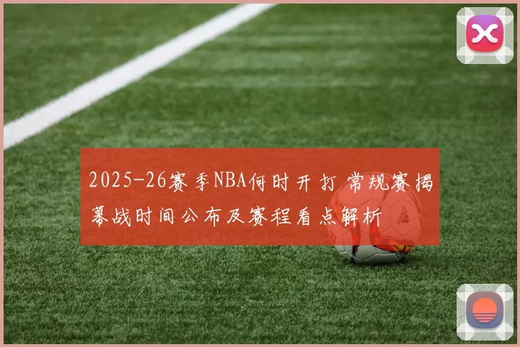 2025-26赛季NBA何时开打 常规赛揭幕战时间公布及赛程看点解析