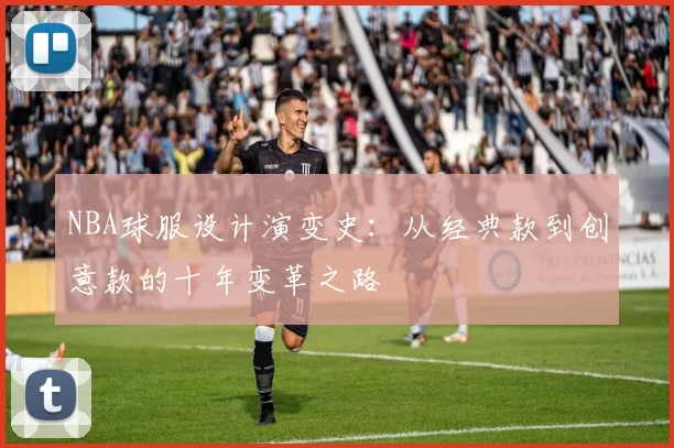 NBA球服设计演变史：从经典款到创意款的十年变革之路