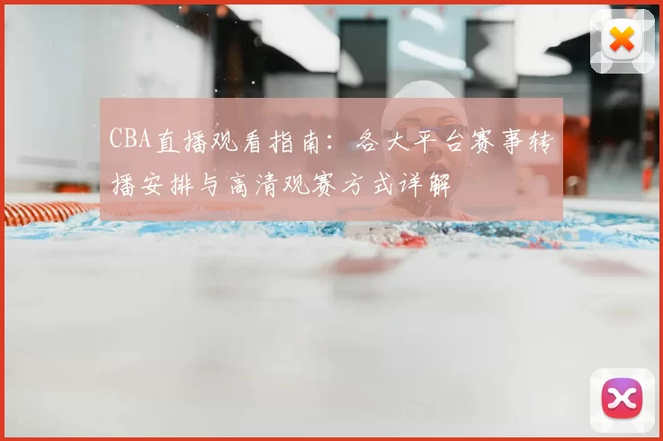 CBA直播观看指南：各大平台赛事转播安排与高清观赛方式详解