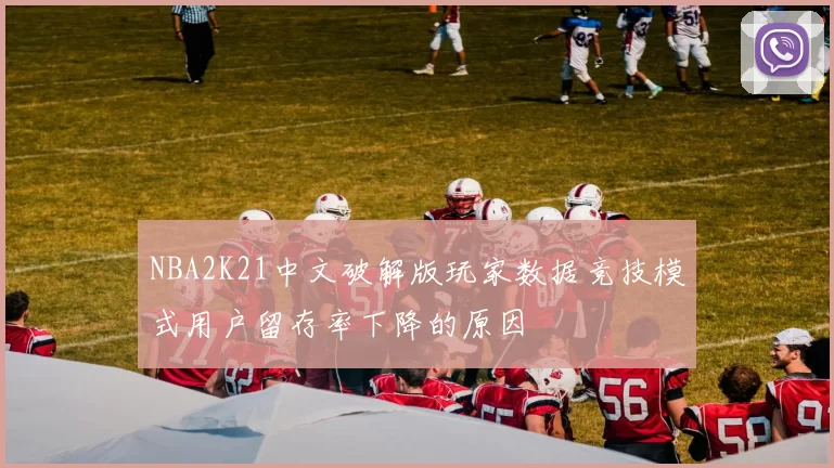 NBA2K21中文破解版玩家数据竞技模式用户留存率下降的原因