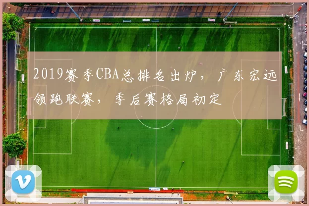 2019赛季CBA总排名出炉，广东宏远领跑联赛，季后赛格局初定